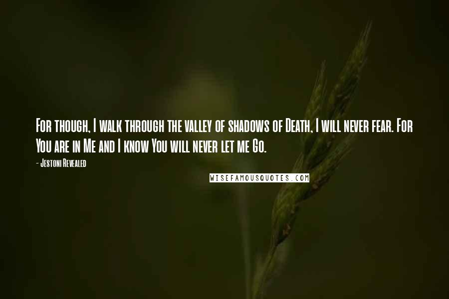 Jestoni Revealed Quotes: For though, I walk through the valley of shadows of Death, I will never fear. For You are in Me and I know You will never let me Go.