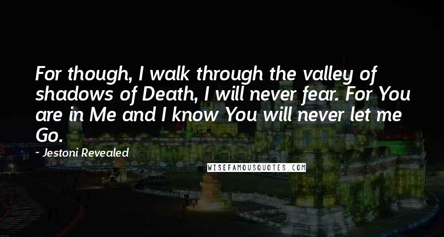 Jestoni Revealed Quotes: For though, I walk through the valley of shadows of Death, I will never fear. For You are in Me and I know You will never let me Go.