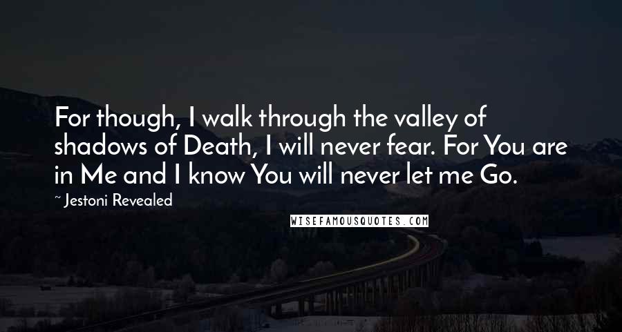 Jestoni Revealed Quotes: For though, I walk through the valley of shadows of Death, I will never fear. For You are in Me and I know You will never let me Go.