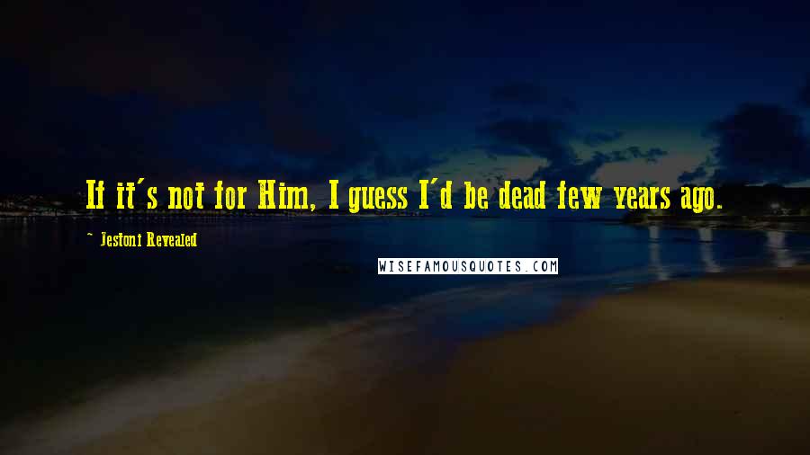 Jestoni Revealed Quotes: If it's not for Him, I guess I'd be dead few years ago.