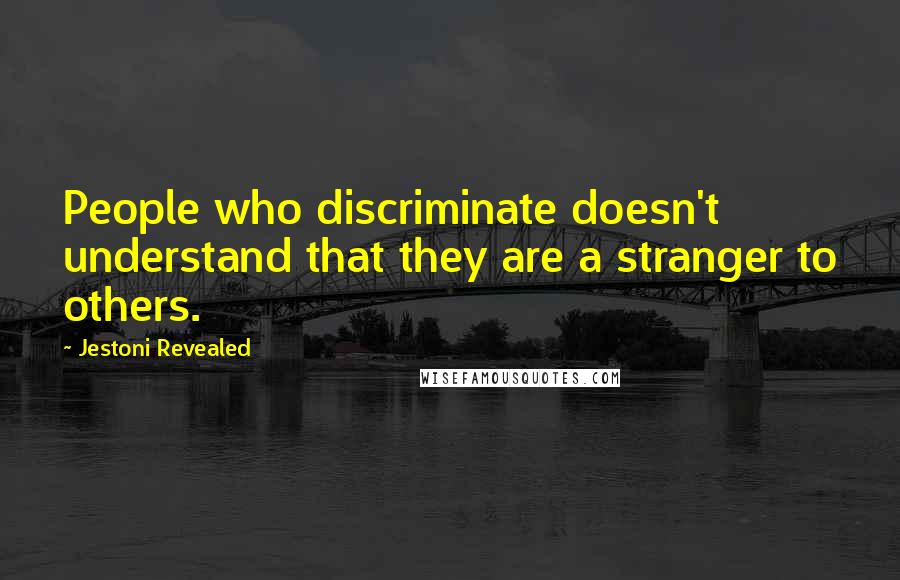 Jestoni Revealed Quotes: People who discriminate doesn't understand that they are a stranger to others.