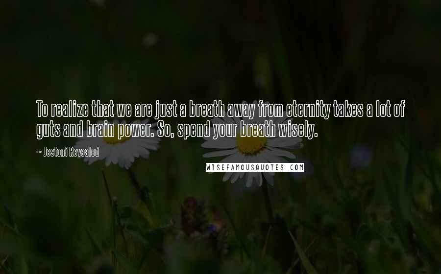 Jestoni Revealed Quotes: To realize that we are just a breath away from eternity takes a lot of guts and brain power. So, spend your breath wisely.