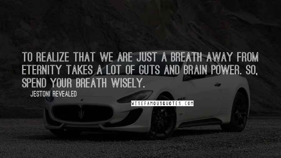 Jestoni Revealed Quotes: To realize that we are just a breath away from eternity takes a lot of guts and brain power. So, spend your breath wisely.