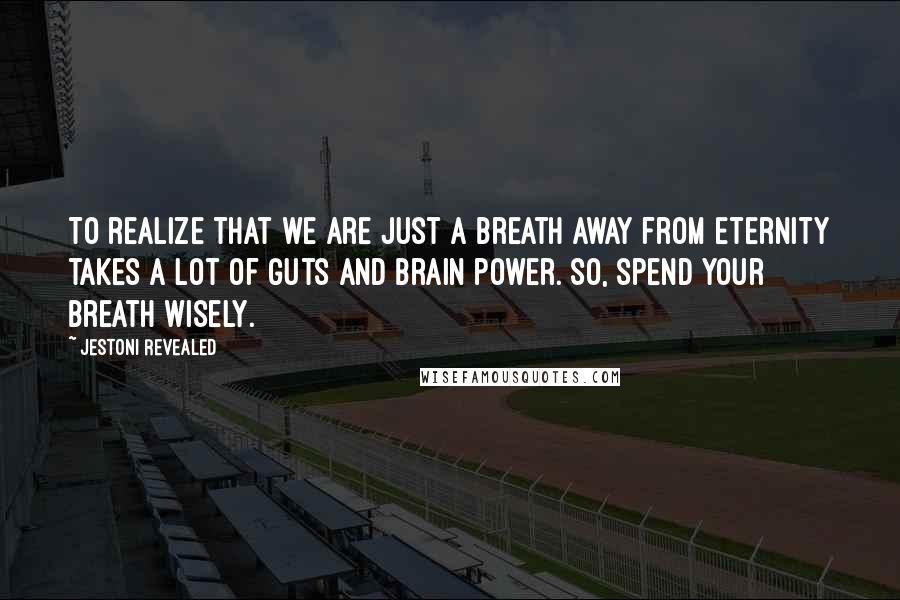 Jestoni Revealed Quotes: To realize that we are just a breath away from eternity takes a lot of guts and brain power. So, spend your breath wisely.