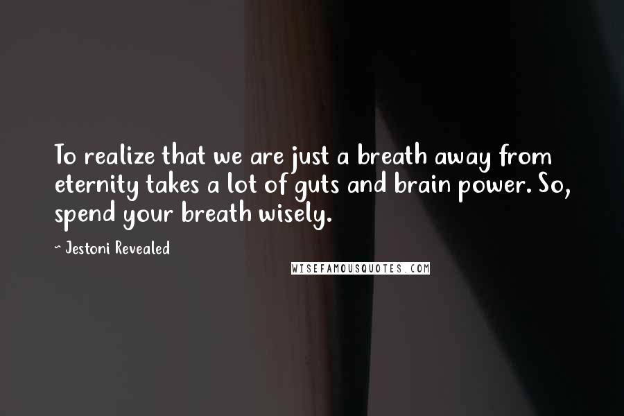 Jestoni Revealed Quotes: To realize that we are just a breath away from eternity takes a lot of guts and brain power. So, spend your breath wisely.