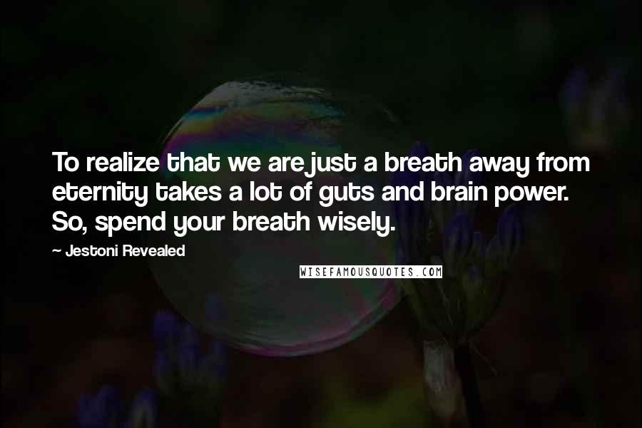 Jestoni Revealed Quotes: To realize that we are just a breath away from eternity takes a lot of guts and brain power. So, spend your breath wisely.