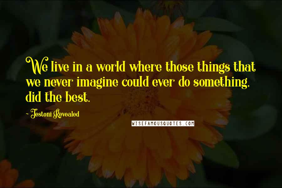 Jestoni Revealed Quotes: We live in a world where those things that we never imagine could ever do something, did the best.