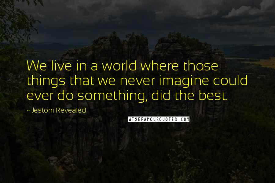 Jestoni Revealed Quotes: We live in a world where those things that we never imagine could ever do something, did the best.
