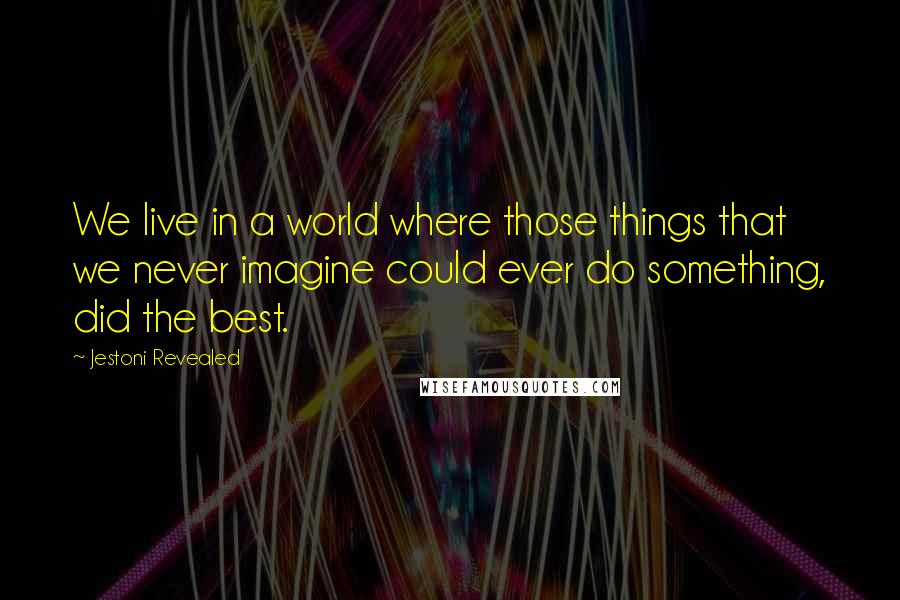 Jestoni Revealed Quotes: We live in a world where those things that we never imagine could ever do something, did the best.