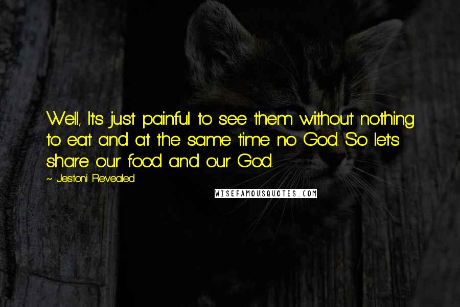 Jestoni Revealed Quotes: Well, It's just painful to see them without nothing to eat and at the same time no God. So let's share our food and our God.