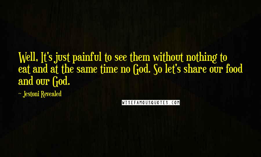 Jestoni Revealed Quotes: Well, It's just painful to see them without nothing to eat and at the same time no God. So let's share our food and our God.