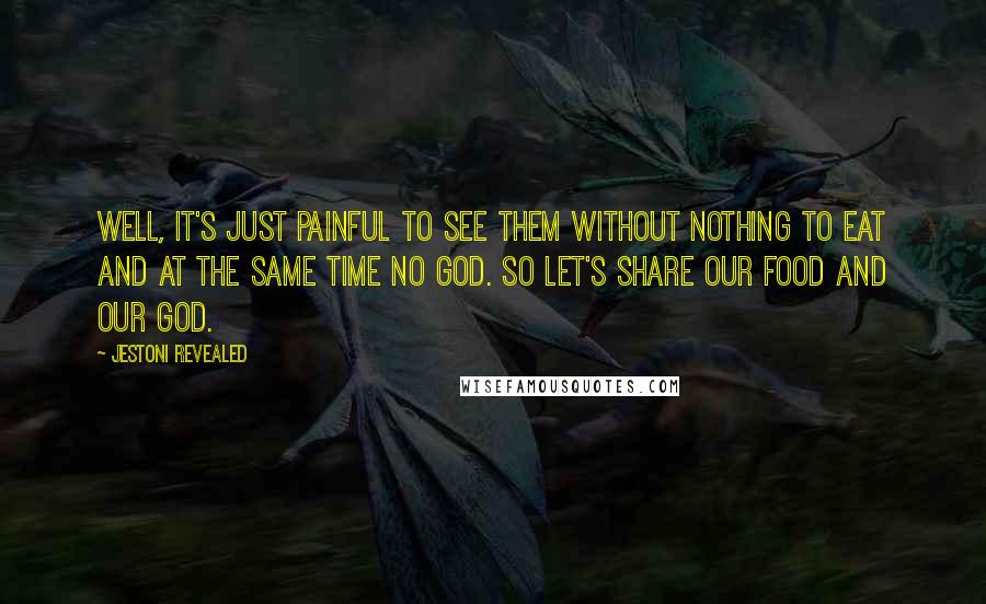 Jestoni Revealed Quotes: Well, It's just painful to see them without nothing to eat and at the same time no God. So let's share our food and our God.