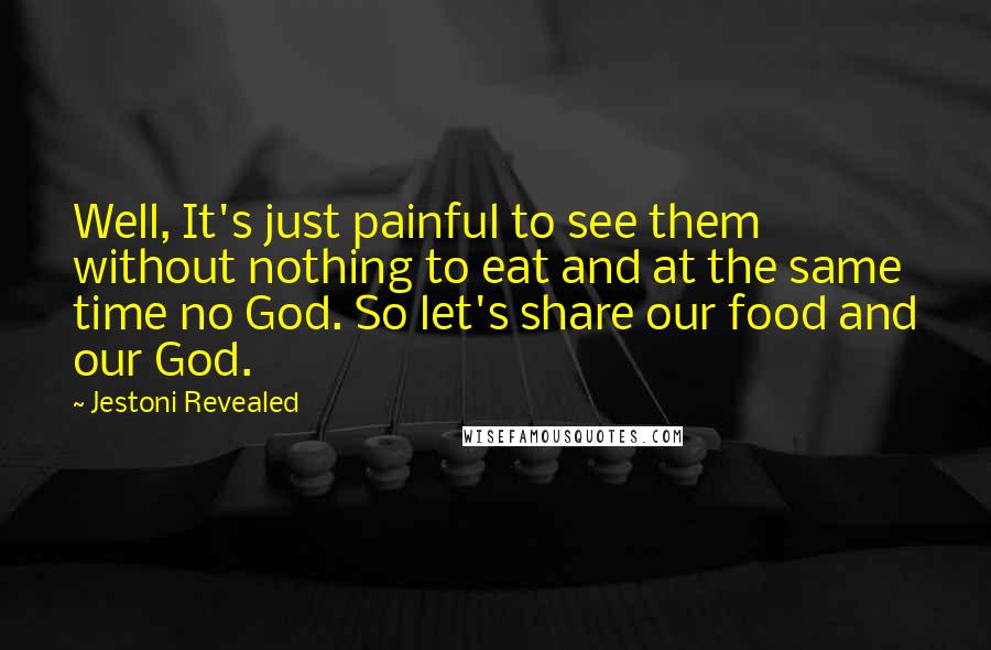 Jestoni Revealed Quotes: Well, It's just painful to see them without nothing to eat and at the same time no God. So let's share our food and our God.