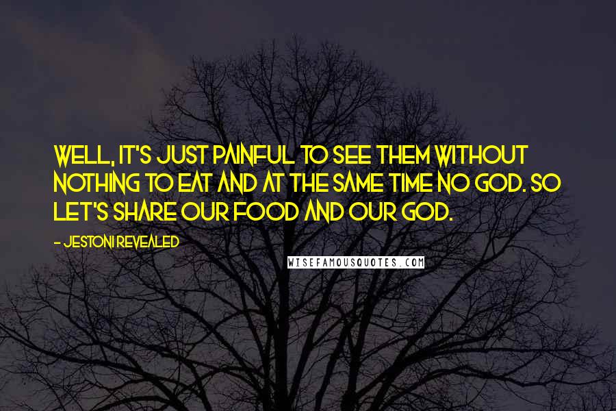 Jestoni Revealed Quotes: Well, It's just painful to see them without nothing to eat and at the same time no God. So let's share our food and our God.