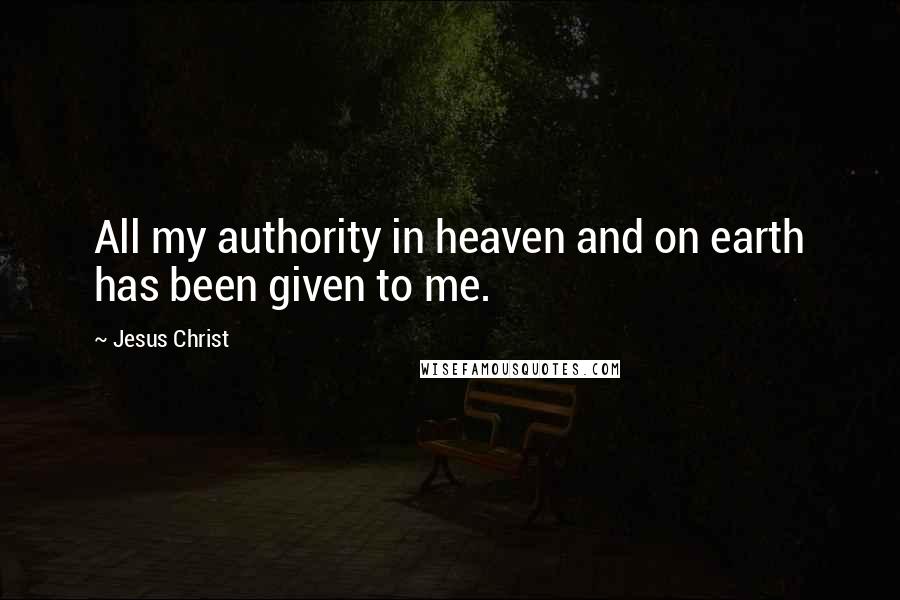 Jesus Christ Quotes: All my authority in heaven and on earth has been given to me.