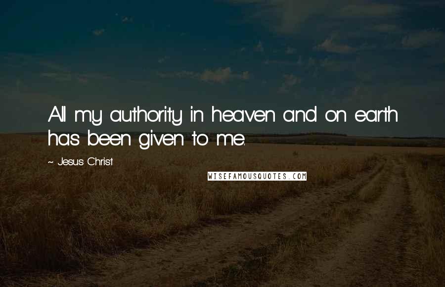 Jesus Christ Quotes: All my authority in heaven and on earth has been given to me.