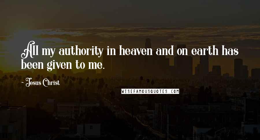 Jesus Christ Quotes: All my authority in heaven and on earth has been given to me.