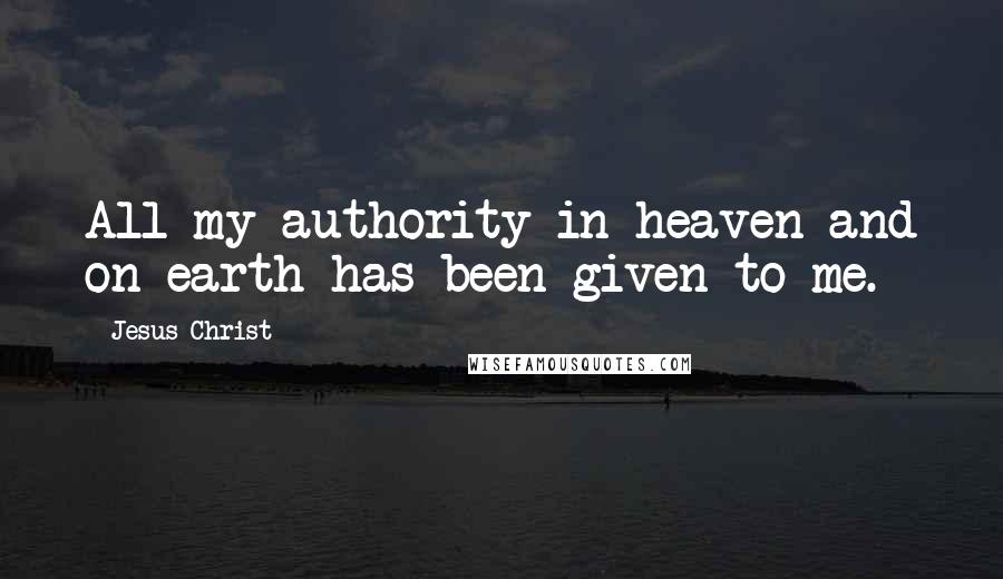 Jesus Christ Quotes: All my authority in heaven and on earth has been given to me.