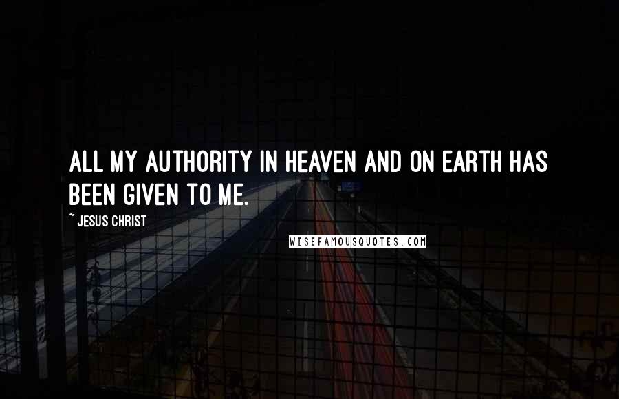 Jesus Christ Quotes: All my authority in heaven and on earth has been given to me.