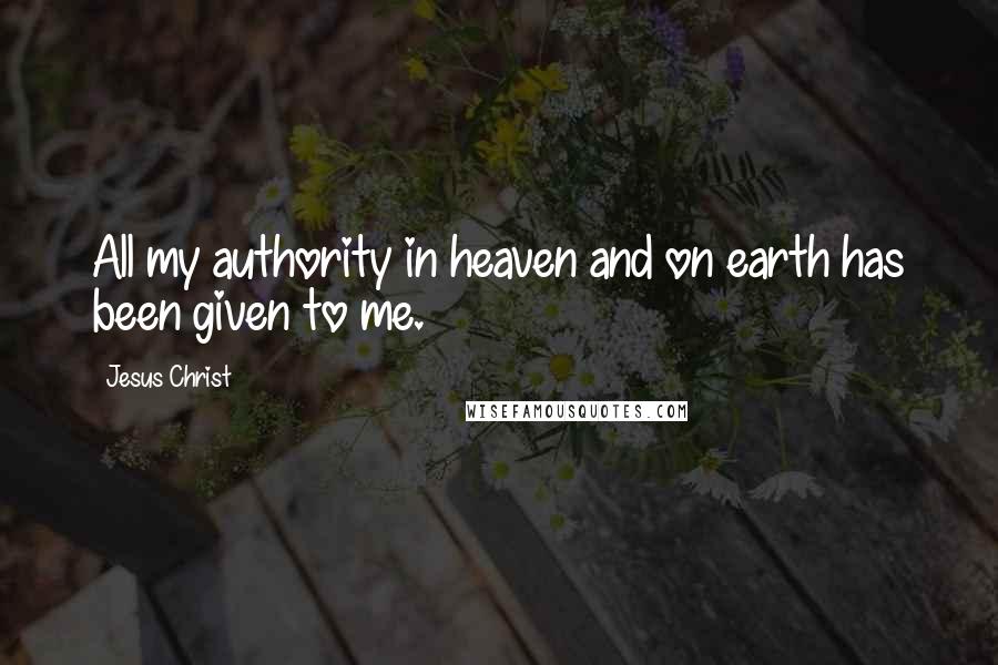 Jesus Christ Quotes: All my authority in heaven and on earth has been given to me.