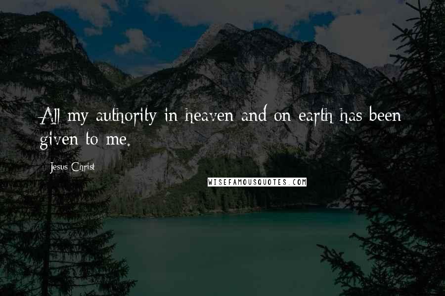 Jesus Christ Quotes: All my authority in heaven and on earth has been given to me.