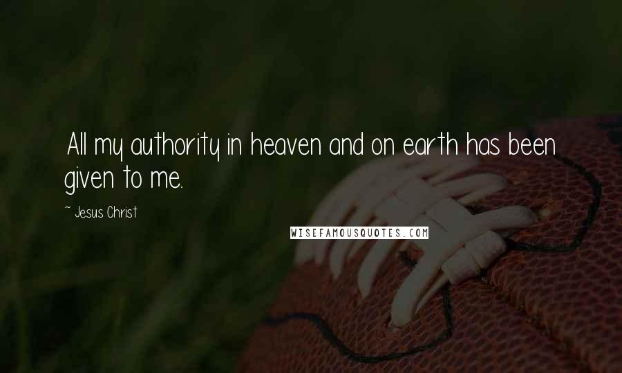 Jesus Christ Quotes: All my authority in heaven and on earth has been given to me.