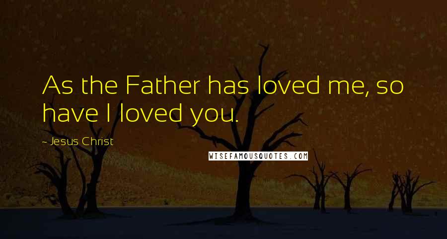 Jesus Christ Quotes: As the Father has loved me, so have I loved you.