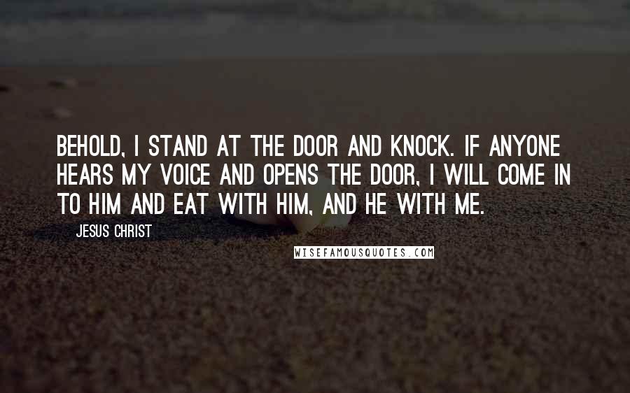 Jesus Christ Quotes: Behold, I stand at the door and knock. If anyone hears my voice and opens the door, I will come in to him and eat with him, and he with me.