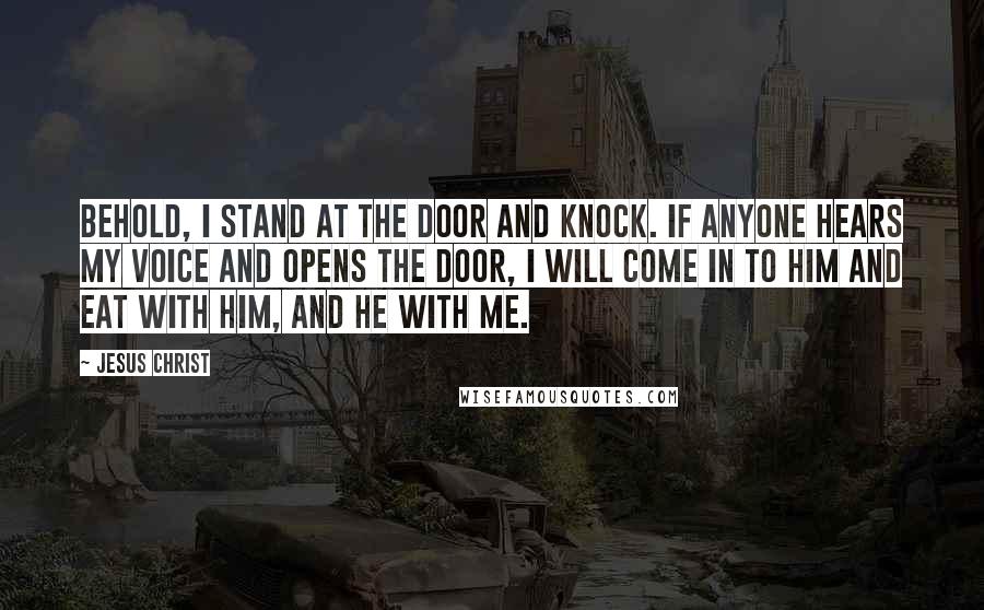 Jesus Christ Quotes: Behold, I stand at the door and knock. If anyone hears my voice and opens the door, I will come in to him and eat with him, and he with me.