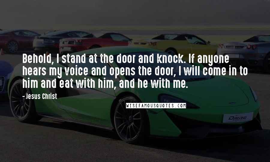 Jesus Christ Quotes: Behold, I stand at the door and knock. If anyone hears my voice and opens the door, I will come in to him and eat with him, and he with me.