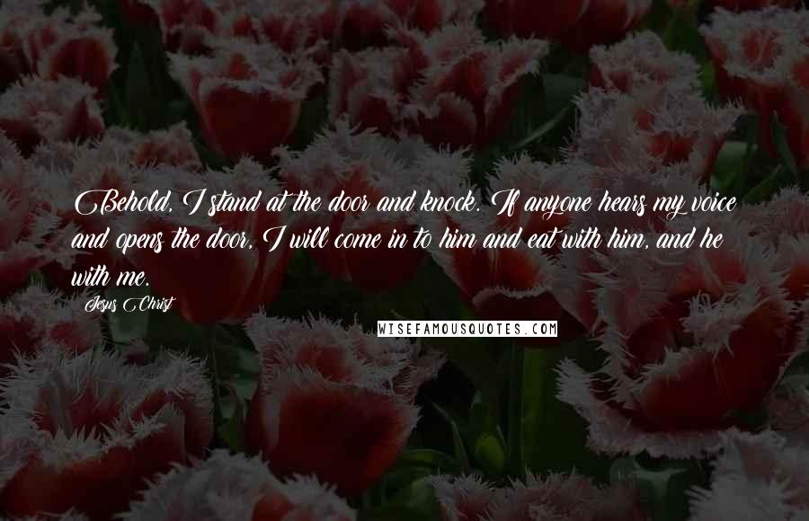 Jesus Christ Quotes: Behold, I stand at the door and knock. If anyone hears my voice and opens the door, I will come in to him and eat with him, and he with me.