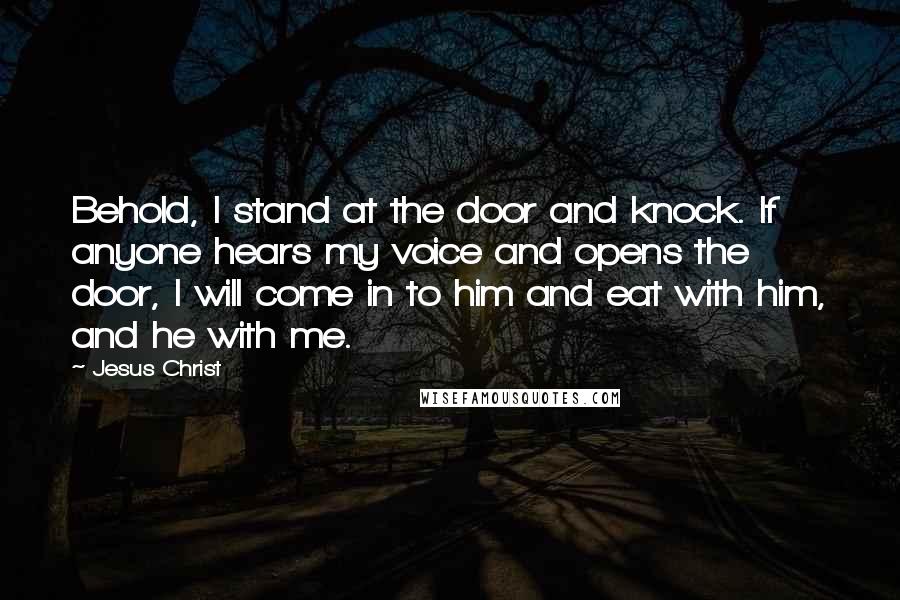 Jesus Christ Quotes: Behold, I stand at the door and knock. If anyone hears my voice and opens the door, I will come in to him and eat with him, and he with me.