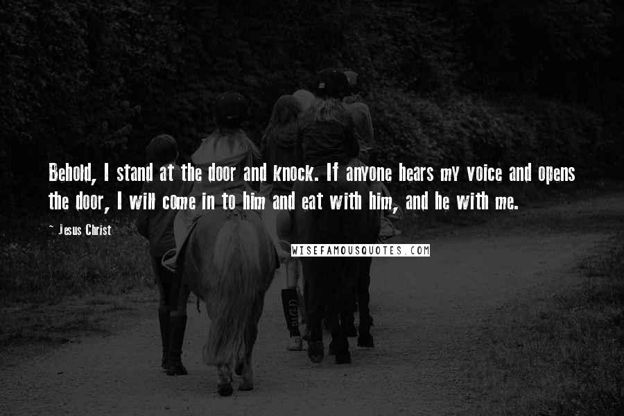 Jesus Christ Quotes: Behold, I stand at the door and knock. If anyone hears my voice and opens the door, I will come in to him and eat with him, and he with me.