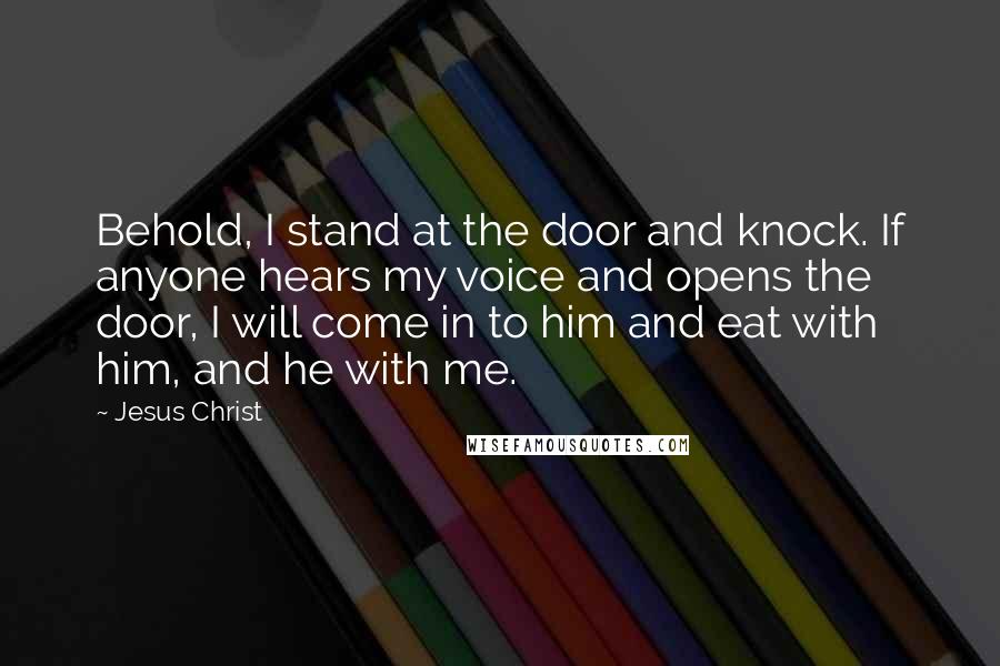 Jesus Christ Quotes: Behold, I stand at the door and knock. If anyone hears my voice and opens the door, I will come in to him and eat with him, and he with me.