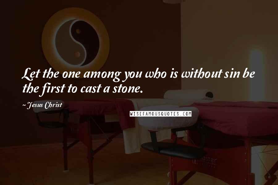 Jesus Christ Quotes: Let the one among you who is without sin be the first to cast a stone.
