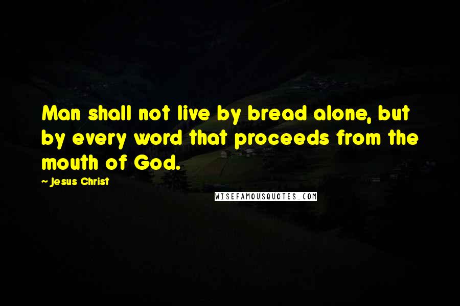 Jesus Christ Quotes: Man shall not live by bread alone, but by every word that proceeds from the mouth of God.