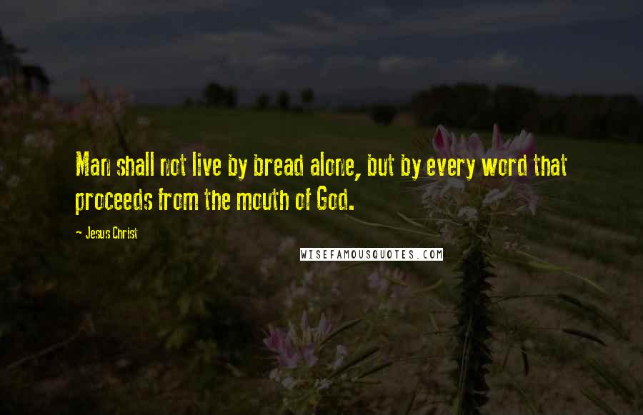 Jesus Christ Quotes: Man shall not live by bread alone, but by every word that proceeds from the mouth of God.