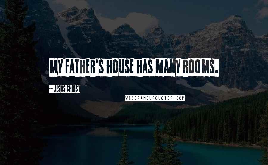 Jesus Christ Quotes: My father's house has many rooms.