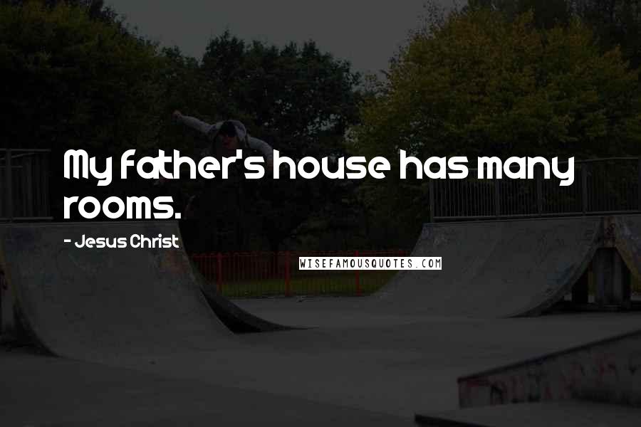 Jesus Christ Quotes: My father's house has many rooms.