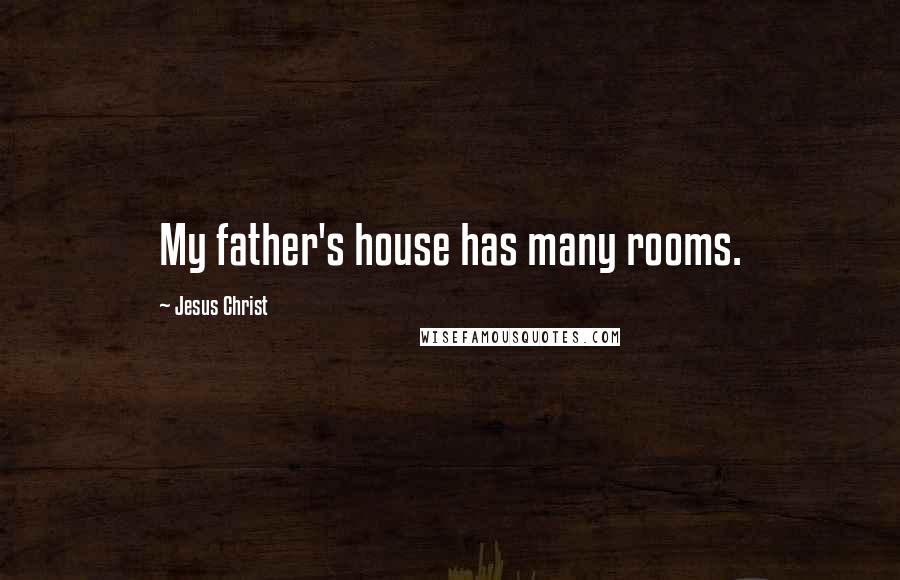 Jesus Christ Quotes: My father's house has many rooms.