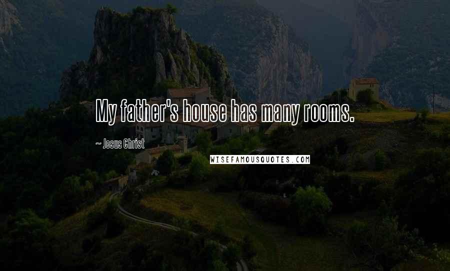 Jesus Christ Quotes: My father's house has many rooms.