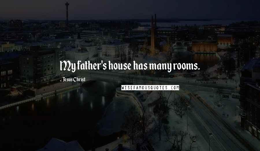 Jesus Christ Quotes: My father's house has many rooms.