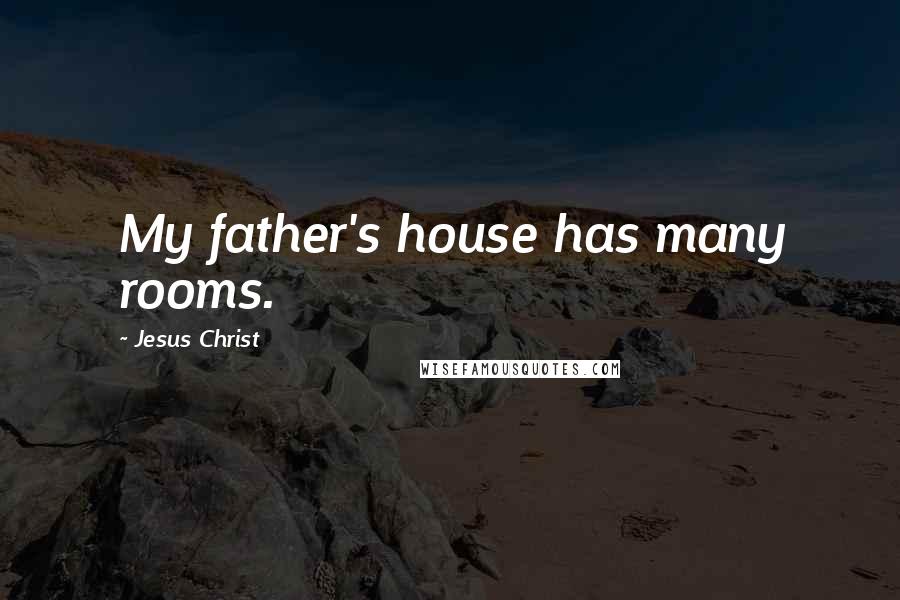 Jesus Christ Quotes: My father's house has many rooms.