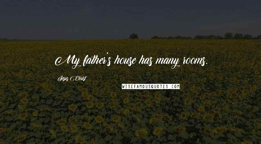 Jesus Christ Quotes: My father's house has many rooms.