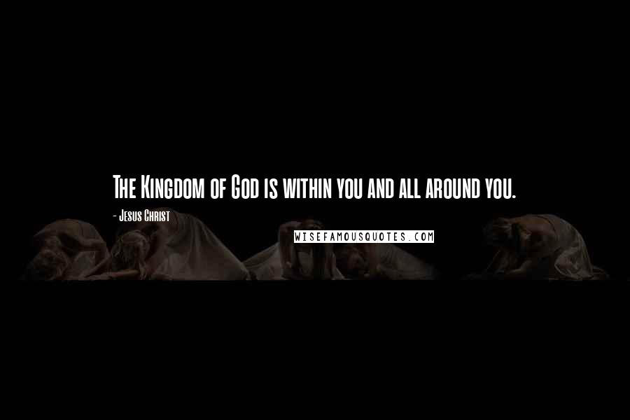 Jesus Christ Quotes: The Kingdom of God is within you and all around you.