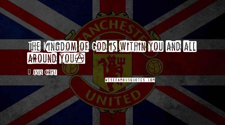 Jesus Christ Quotes: The Kingdom of God is within you and all around you.