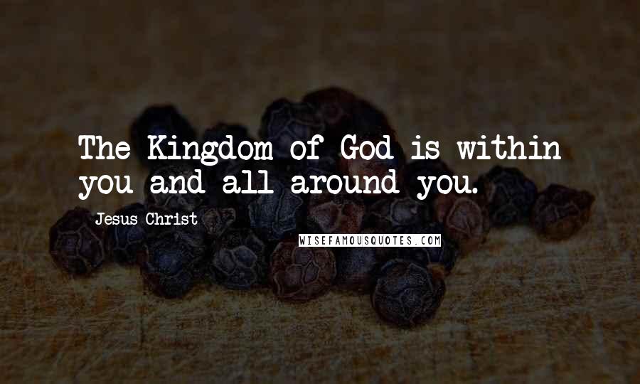 Jesus Christ Quotes: The Kingdom of God is within you and all around you.