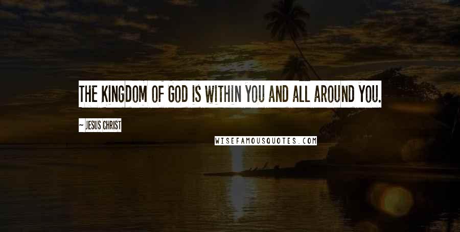 Jesus Christ Quotes: The Kingdom of God is within you and all around you.