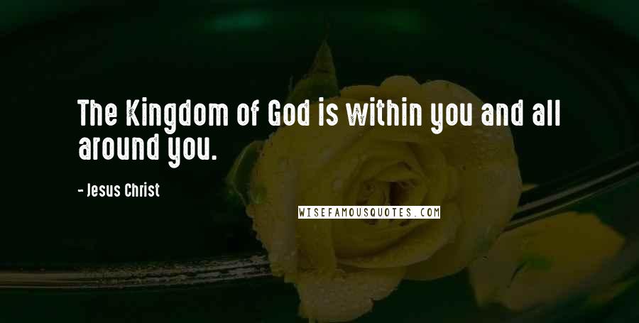 Jesus Christ Quotes: The Kingdom of God is within you and all around you.