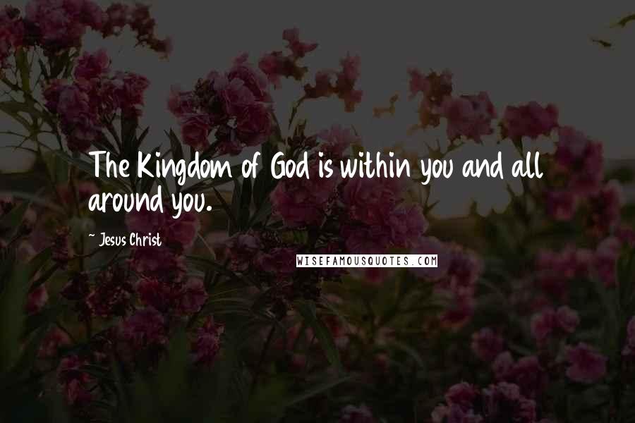 Jesus Christ Quotes: The Kingdom of God is within you and all around you.